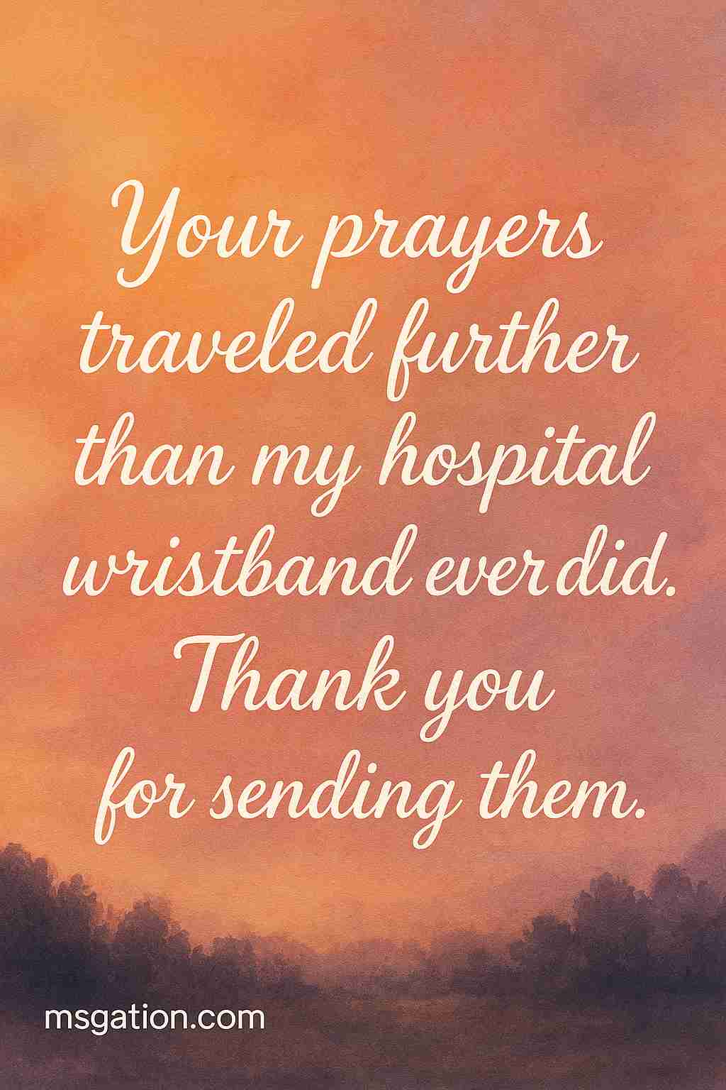 Your prayers traveled further than my hospital wristband ever did. Thank you for sending them.