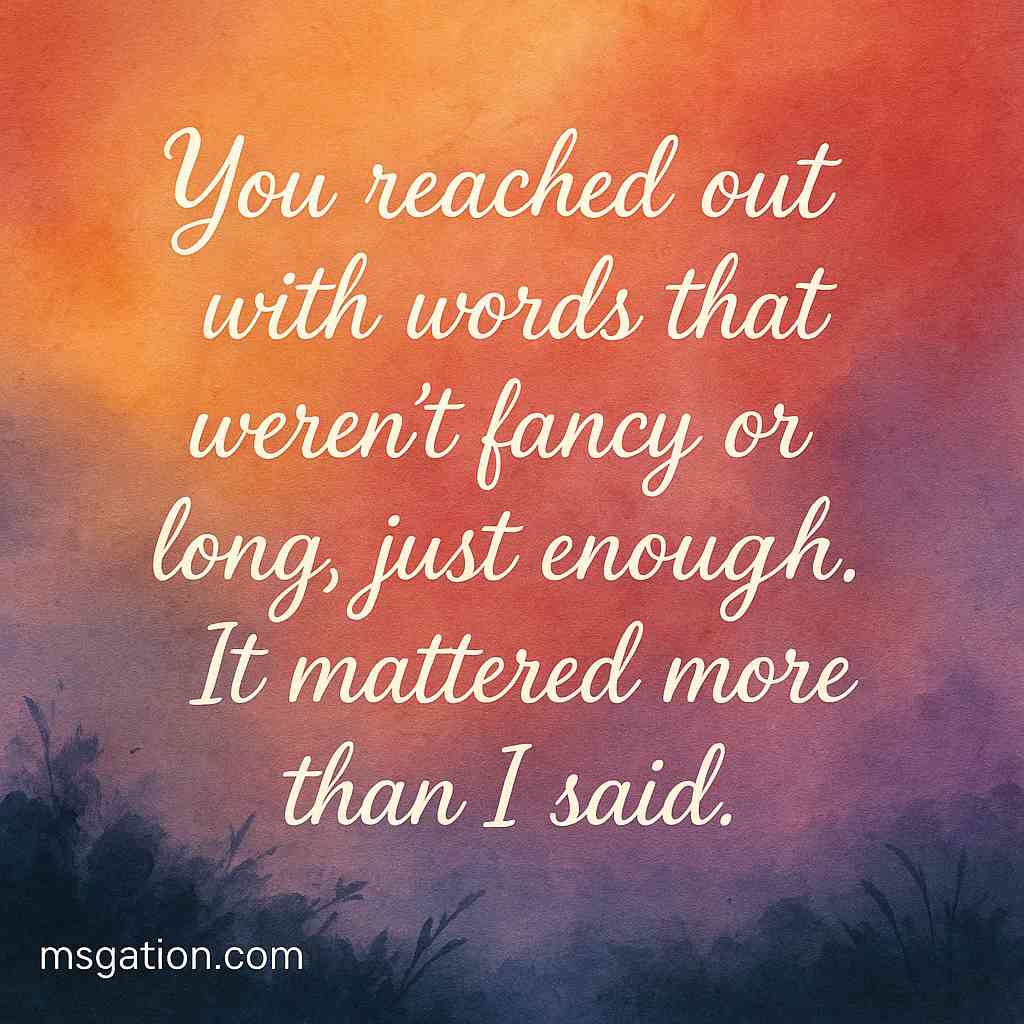 You reached out with words that weren’t fancy or long, just enough. It mattered more than I said.