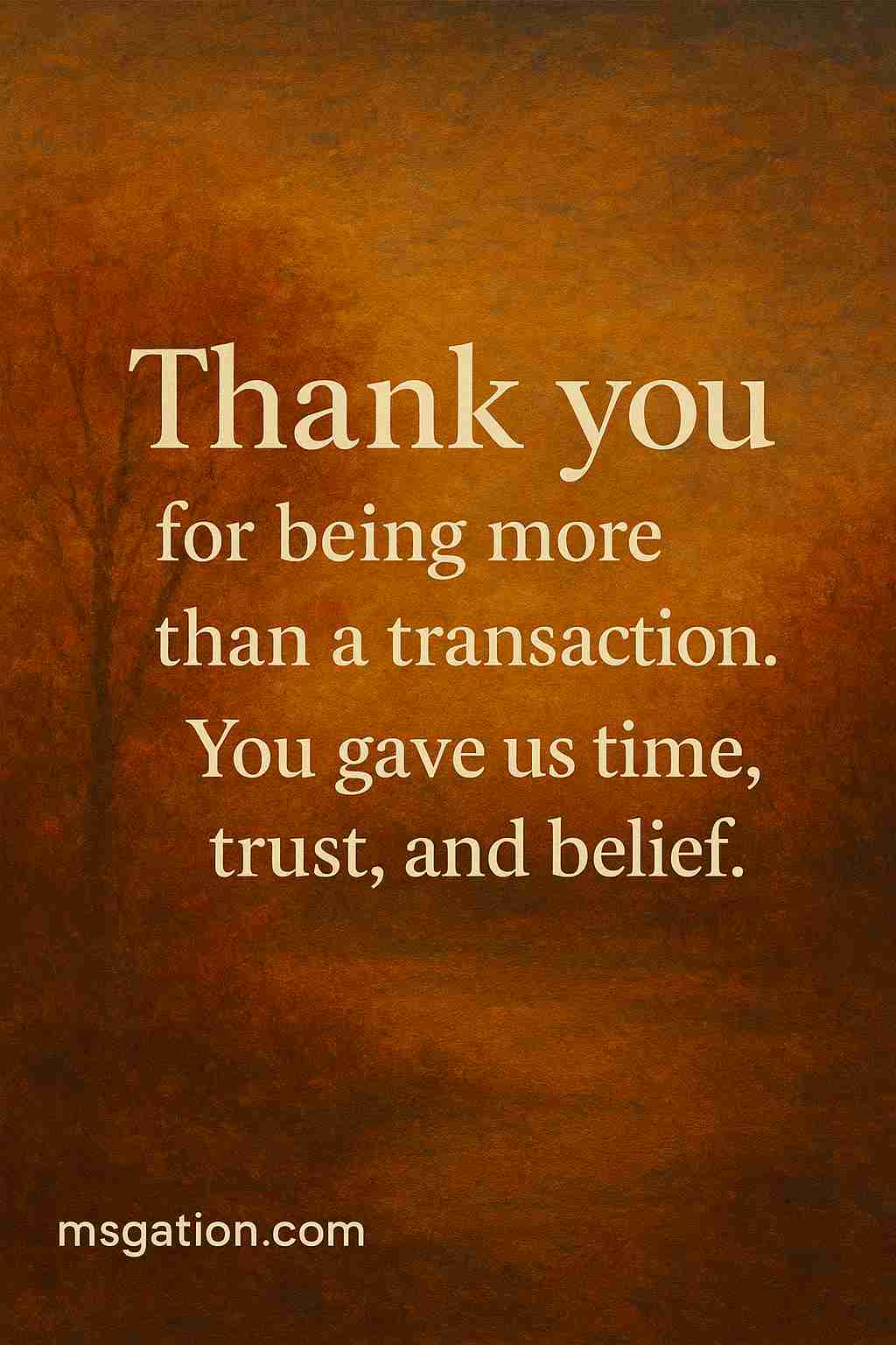 Thank you for being more than a transaction. You gave us time, trust, and belief.