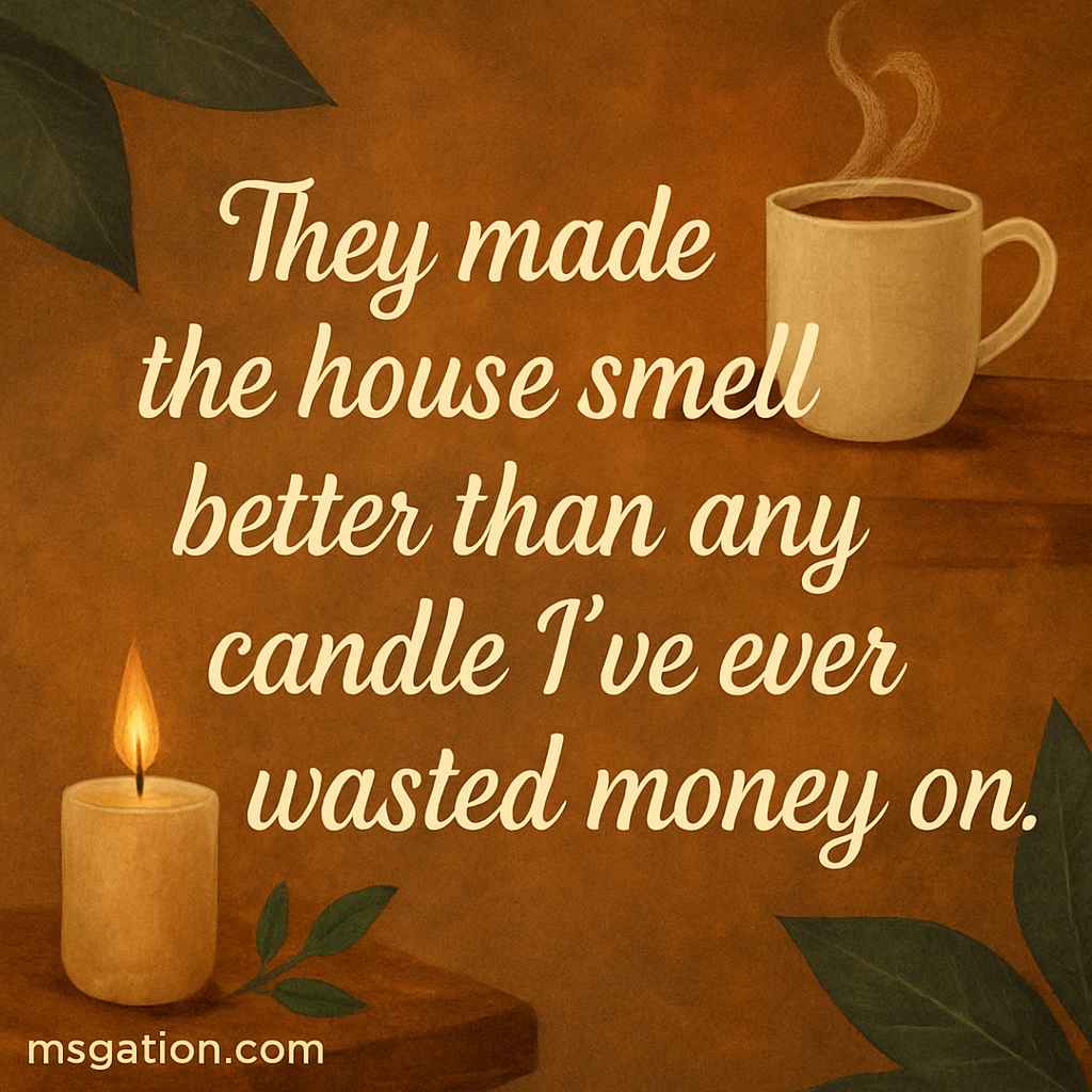 They made the house smell better than any candle I’ve ever wasted money on.