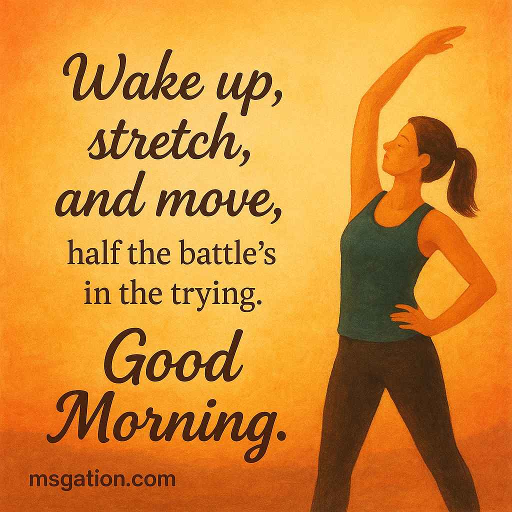 Wake up, stretch, and move, half the battle’s in the trying. Good Morning.