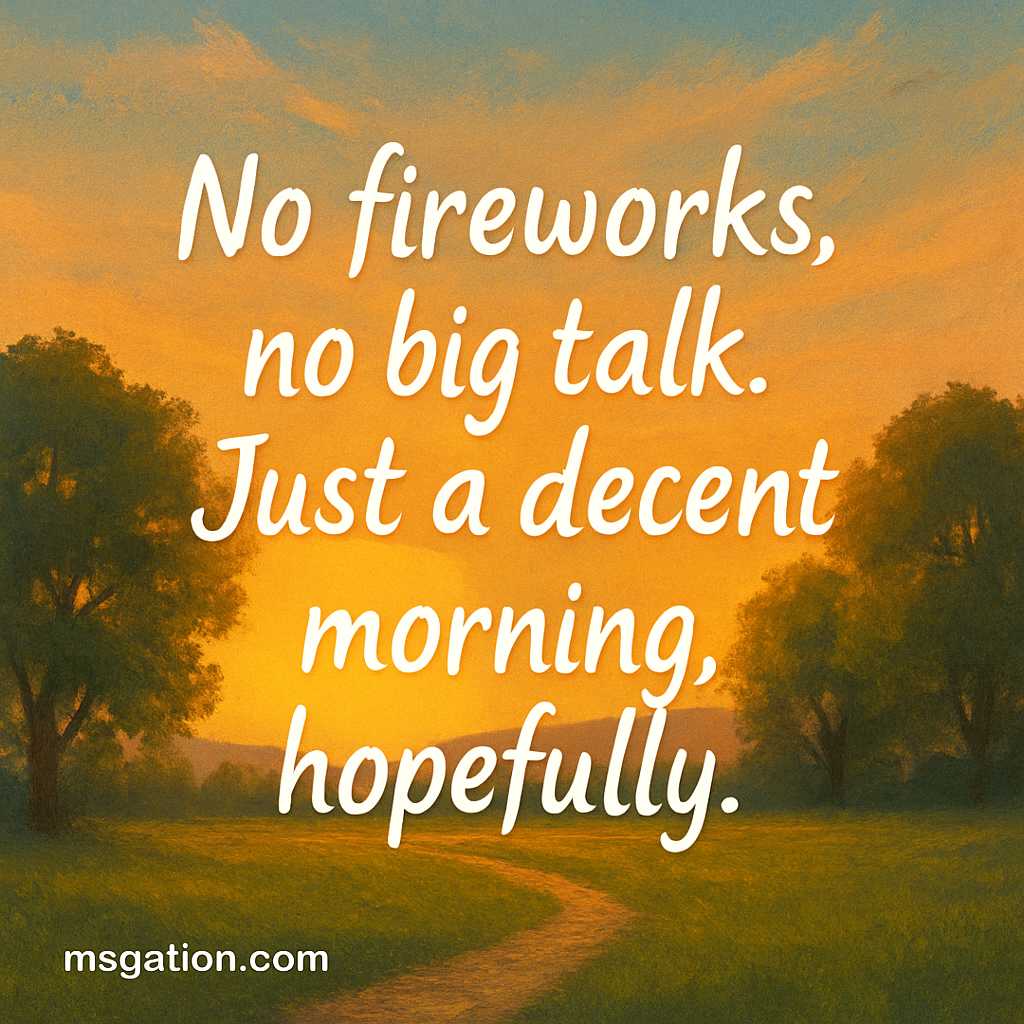 No fireworks, no big talk. Just a decent morning, hopefully.