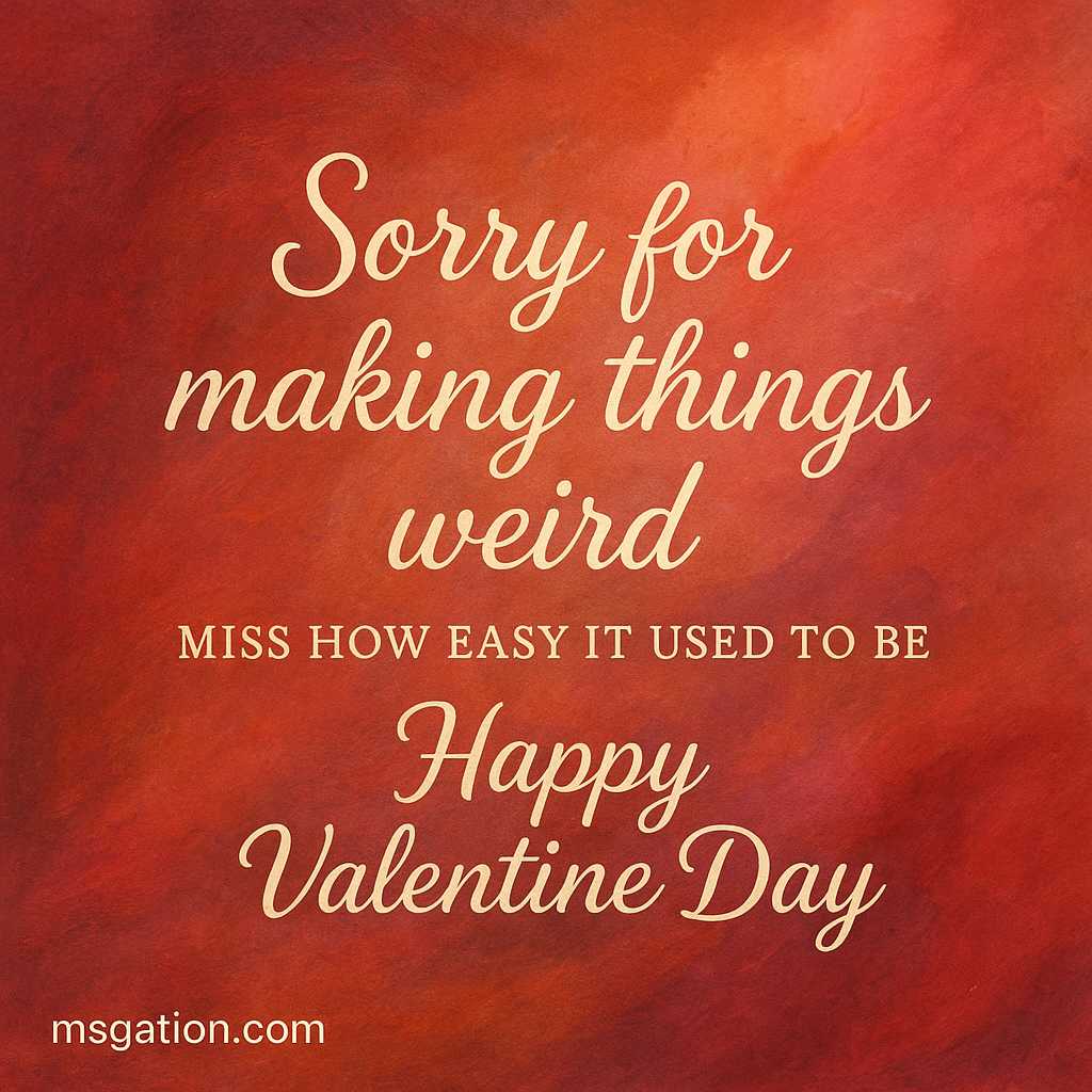 Sorry for making things weird. Miss how easy it used to be. Happy Valentine Day.