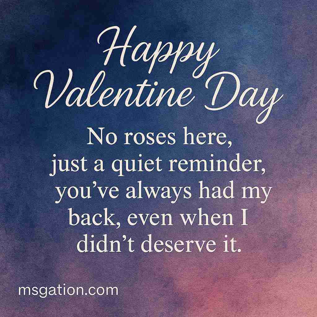 Happy Valentine Day. No roses here, just a quiet reminder, you’ve always had my back, even when I didn’t deserve it.