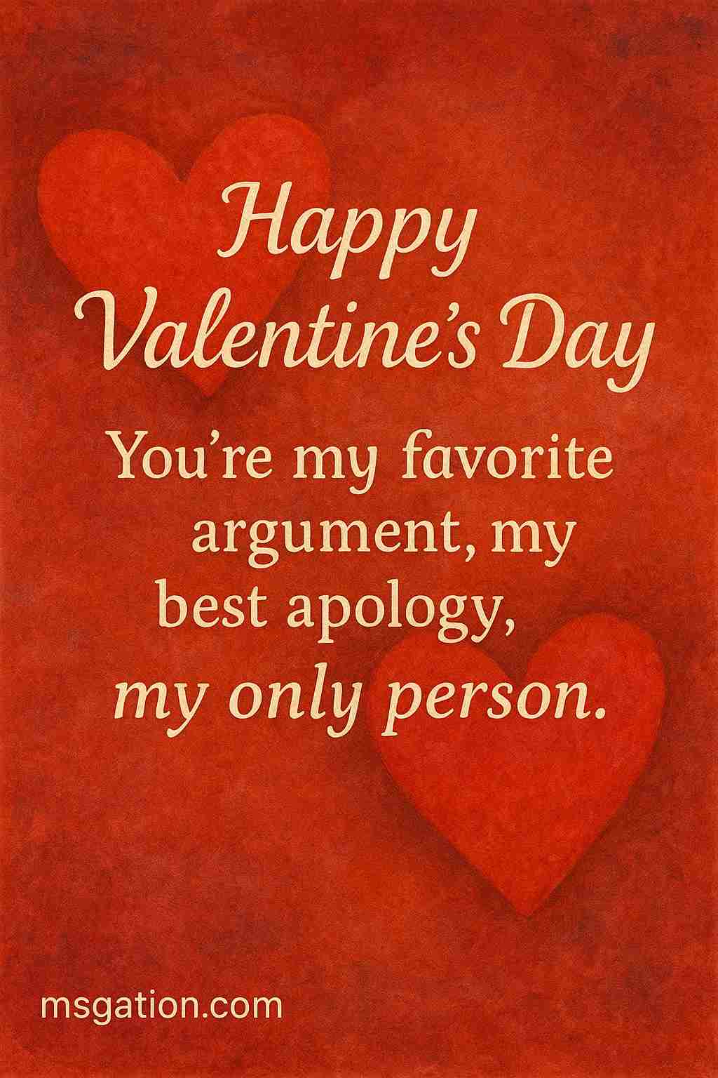 Happy Valentine’s Day. You’re my favorite argument, my best apology, my only person.