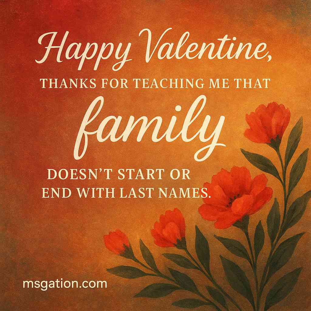 Happy Valentine. Thanks for teaching me that family doesn’t start or end with last names.