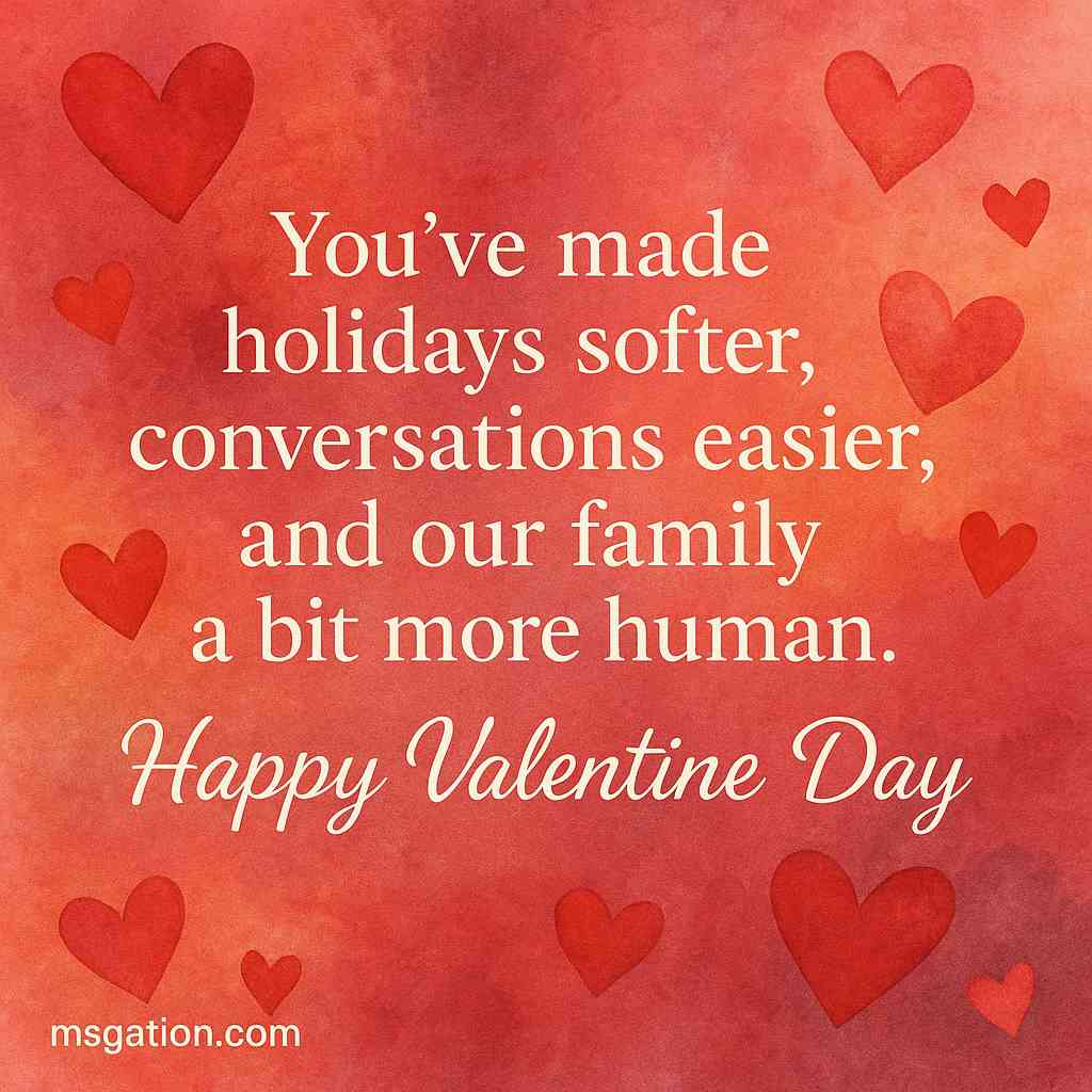 You’ve made holidays softer, conversations easier, and our family a bit more human. Happy Valentine Day.