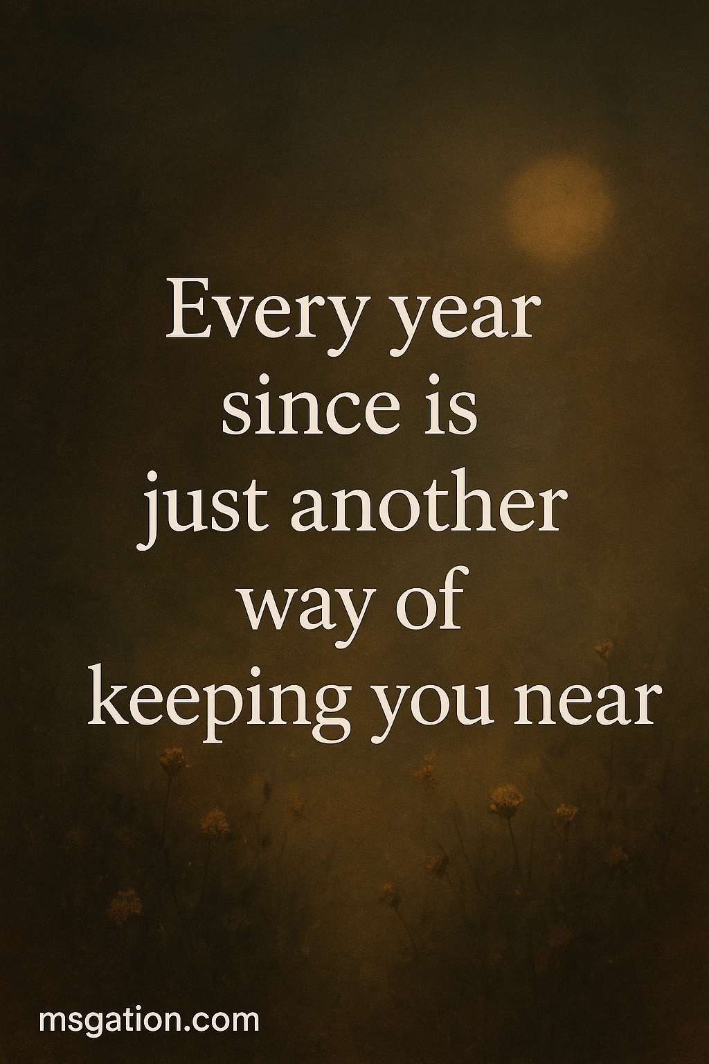 Every year since is just another way of keeping you near.