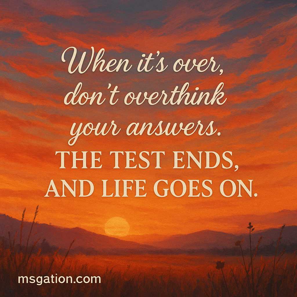 When it’s over, don’t overthink your answers. The test ends, and life goes on.