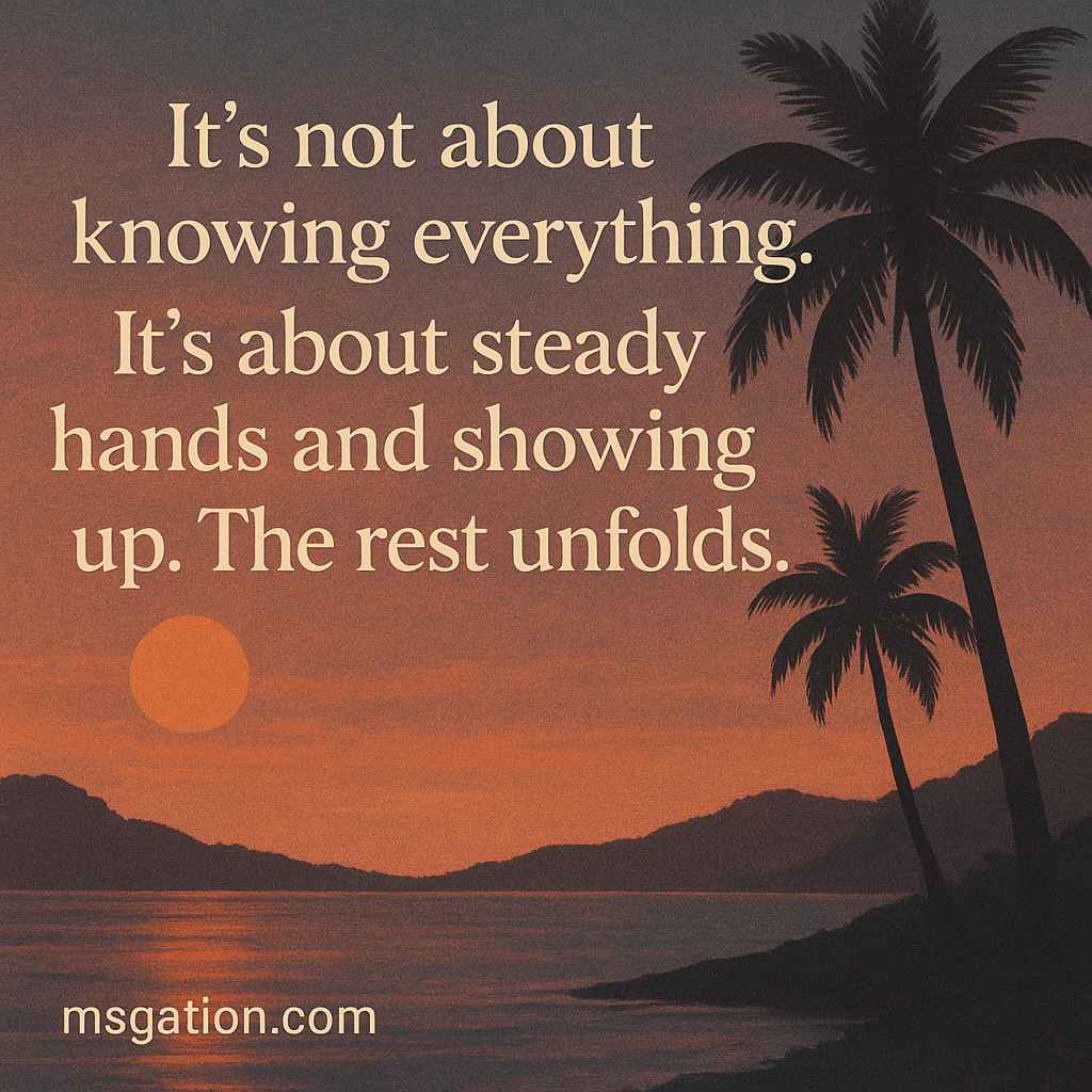 It’s not about knowing everything. It’s about steady hands and showing up. The rest unfolds.