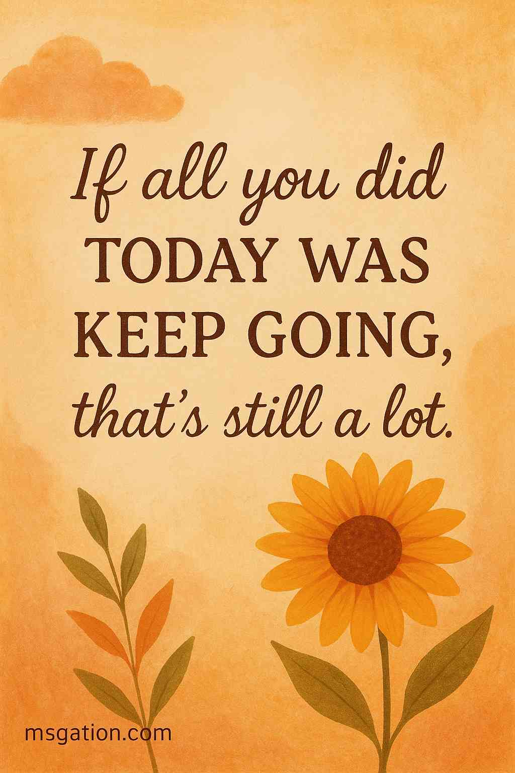 If all you did today was keep going, that’s still a lot.