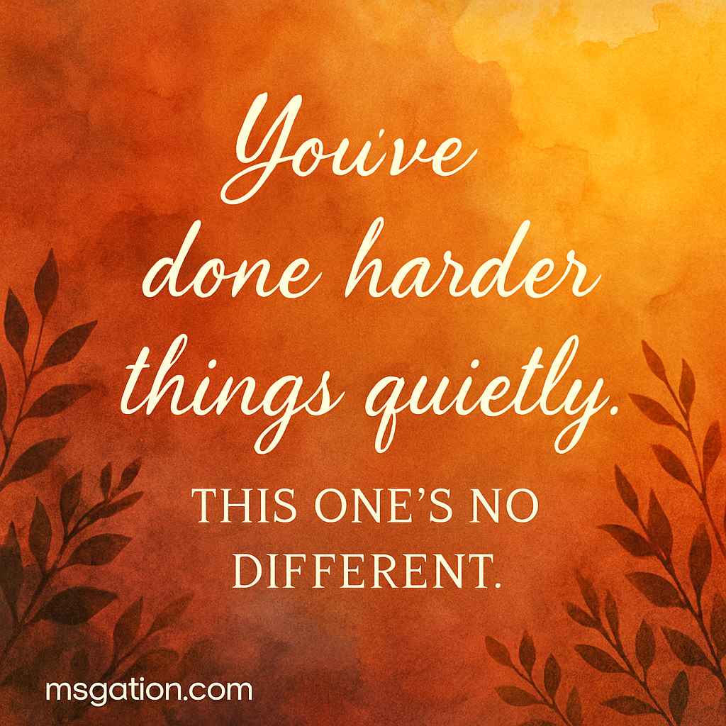 You’ve done harder things quietly. This one’s no different.