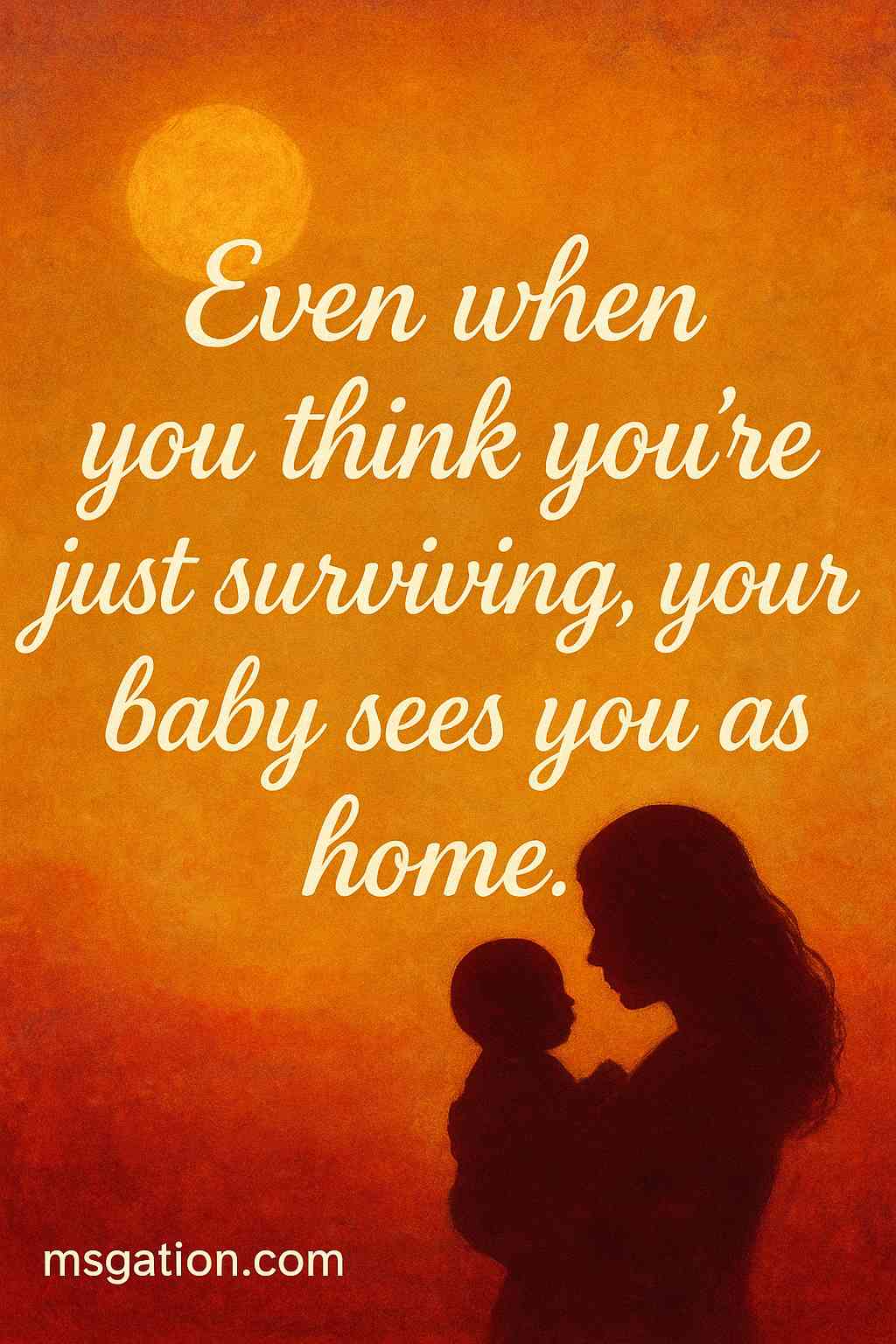 Even when you think you’re just surviving, your baby sees you as home.