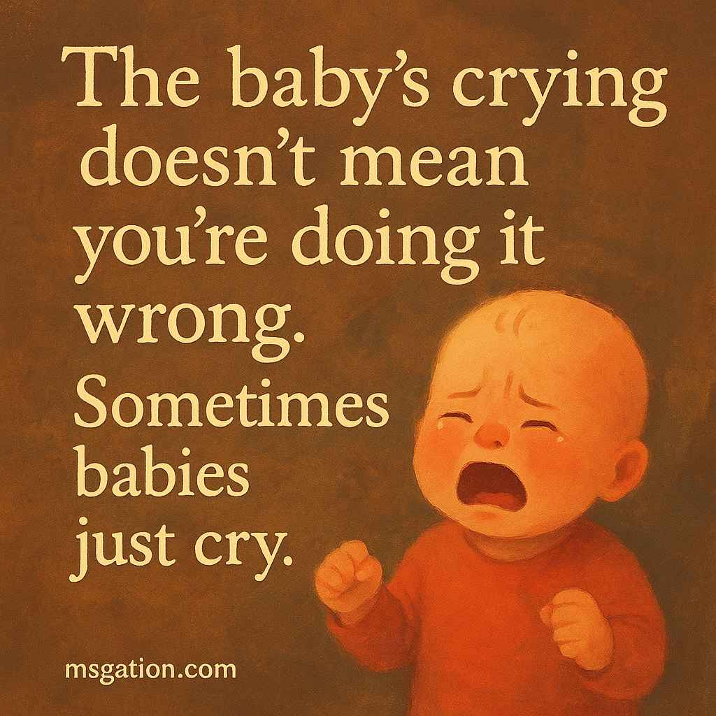The baby’s crying doesn’t mean you’re doing it wrong. Sometimes babies just cry.