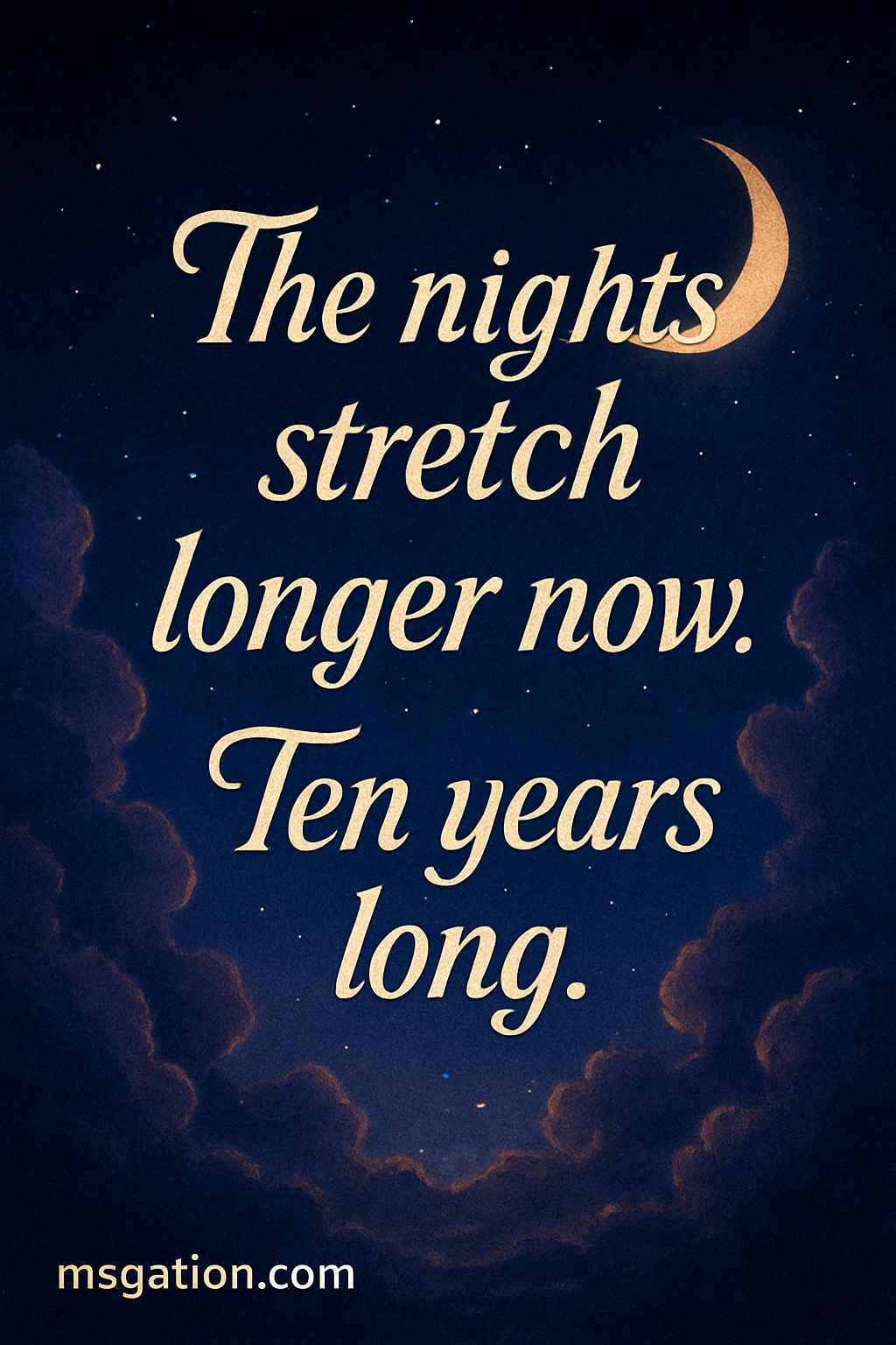 The nights stretch longer now. Ten years long.