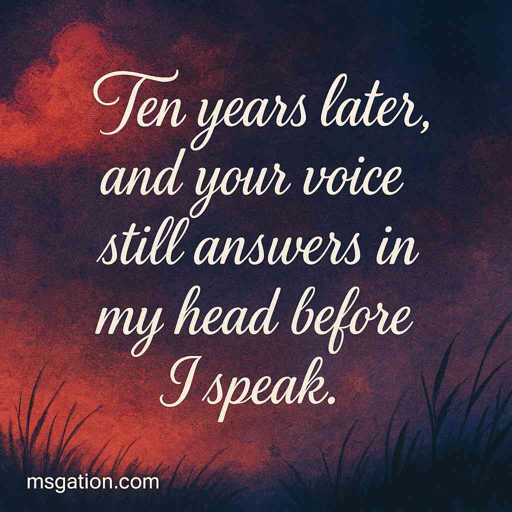 Ten years later, and your voice still answers in my head before I speak.