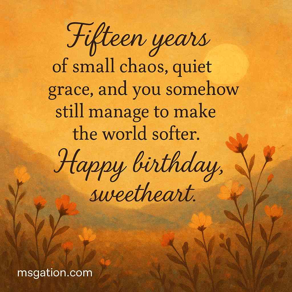 Fifteen years of small chaos, quiet grace, and you somehow still manage to make the world softer. Happy birthday, sweetheart.