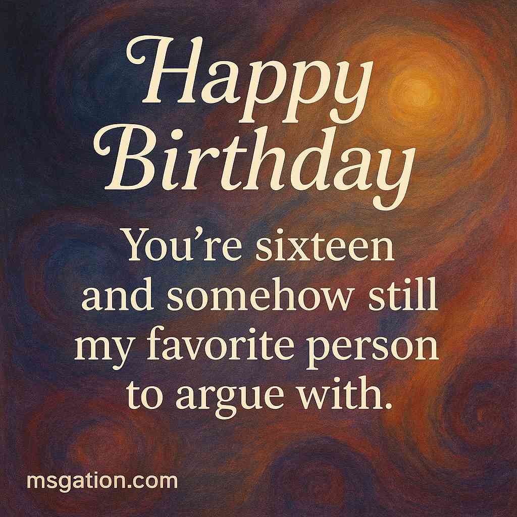 Happy Birthday. You’re sixteen and somehow still my favorite person to argue with.
