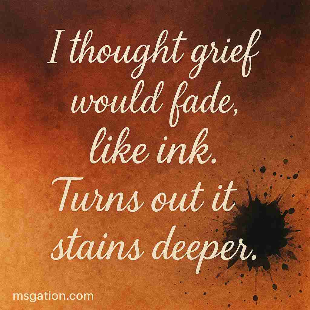 I thought grief would fade, like ink. Turns out it stains deeper.