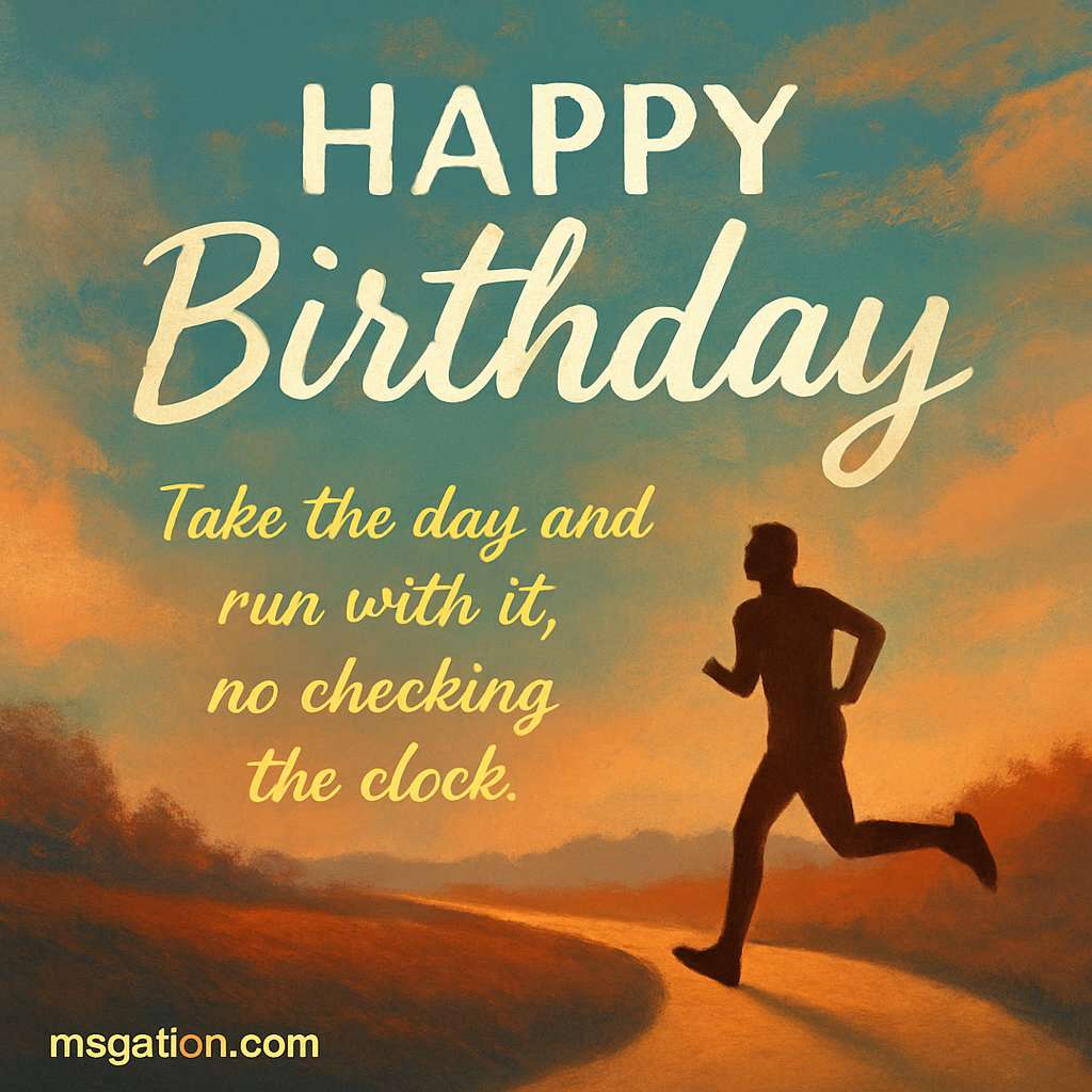 Happy Birthday. Take the day and run with it, no checking the clock.