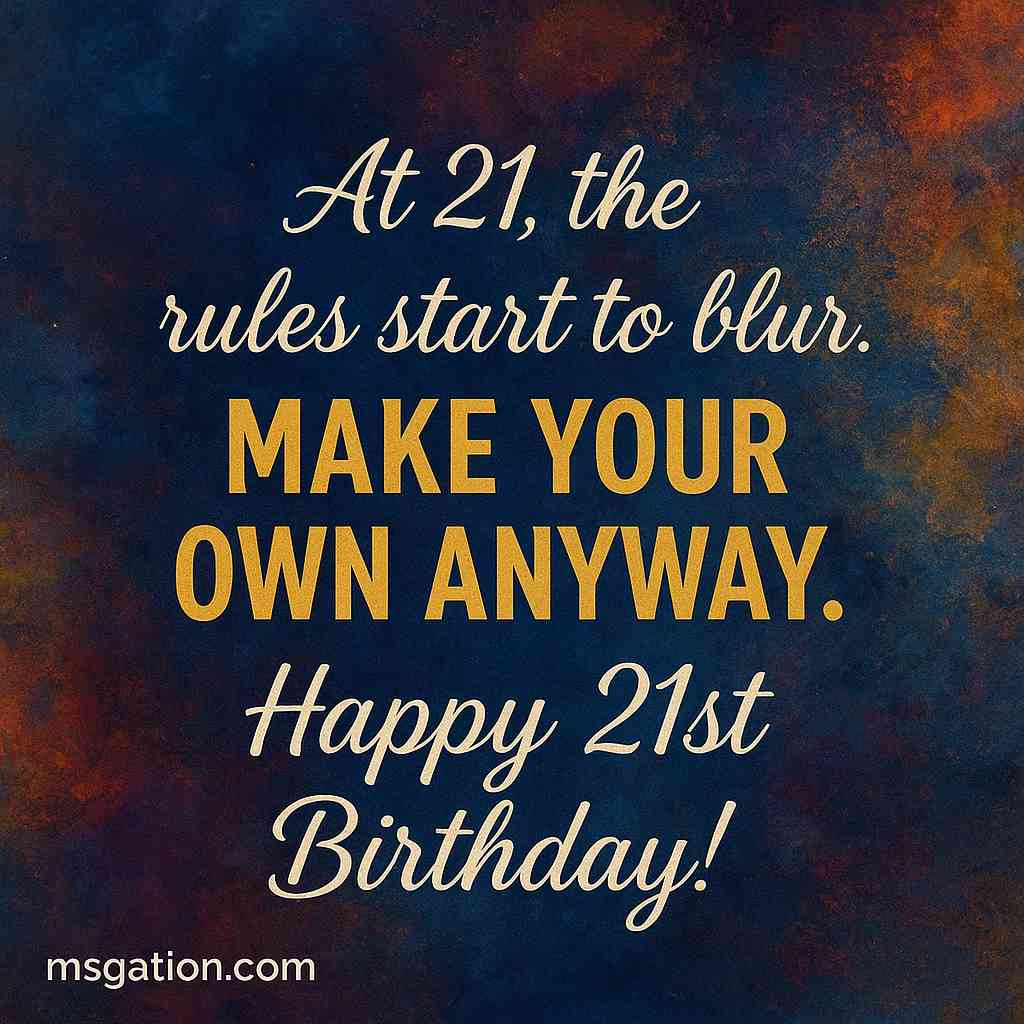 At 21, the rules start to blur. Make your own anyway. Happy 21st Birthday!