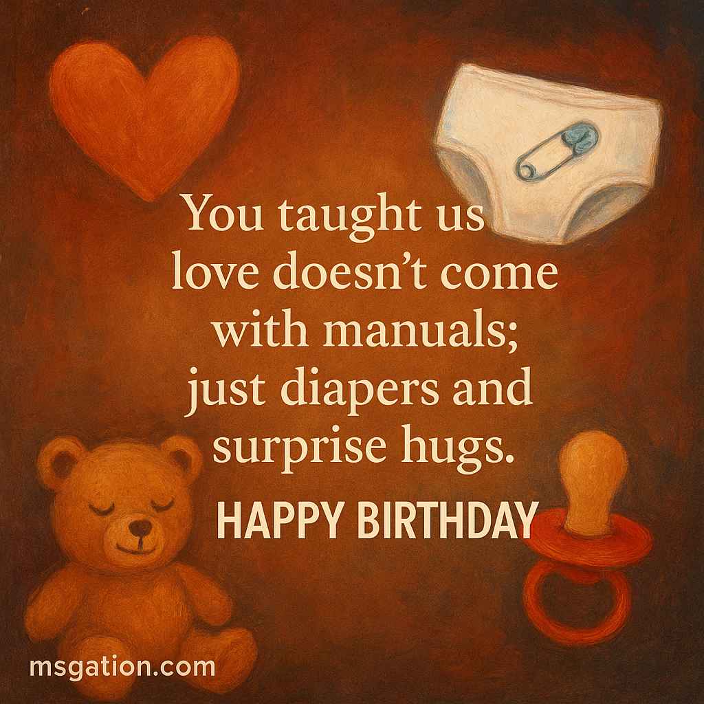 You taught us that love doesn’t come with manuals; just diapers and surprise hugs. Happy Birthday.