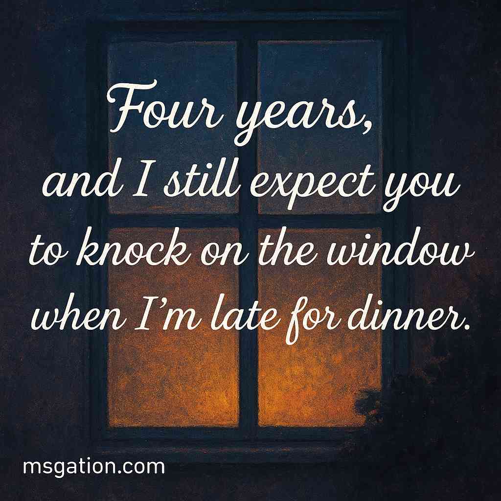 Four years, and I still expect you to knock on the window when I’m late for dinner.