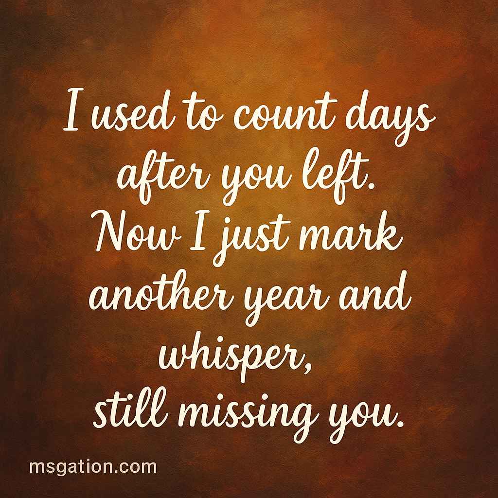 I used to count days after you left. Now I just mark another year and whisper, still missing you.