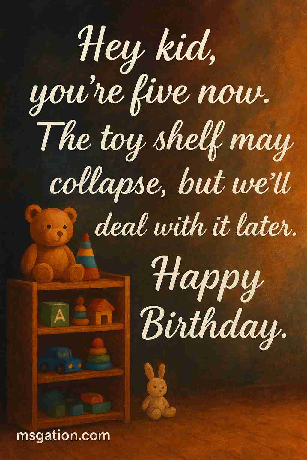 Hey kid, you’re five now. The toy shelf may collapse, but we’ll deal with it later. Happy Birthday.