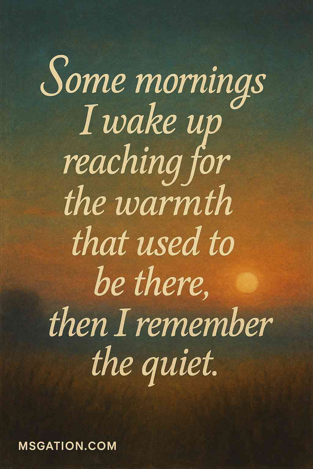 Some mornings I wake up reaching for the warmth that used to be there, then I remember the quiet.