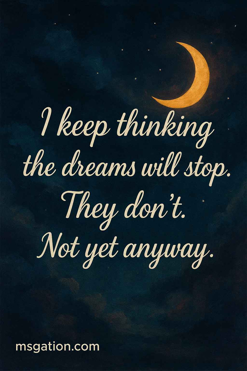 I keep thinking the dreams will stop. They don’t. Not yet anyway.