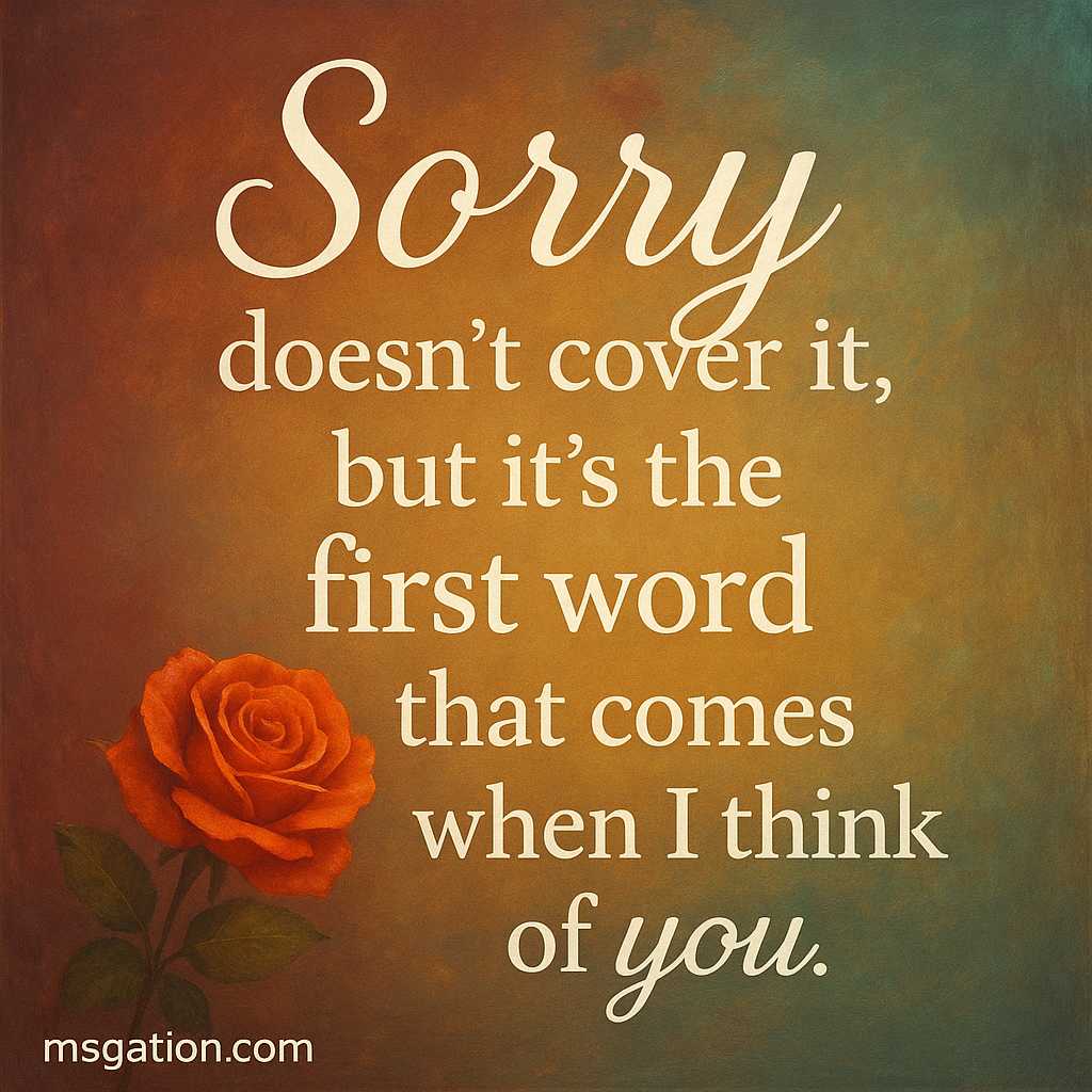 Sorry doesn’t cover it, but it’s the first word that comes when I think of you.