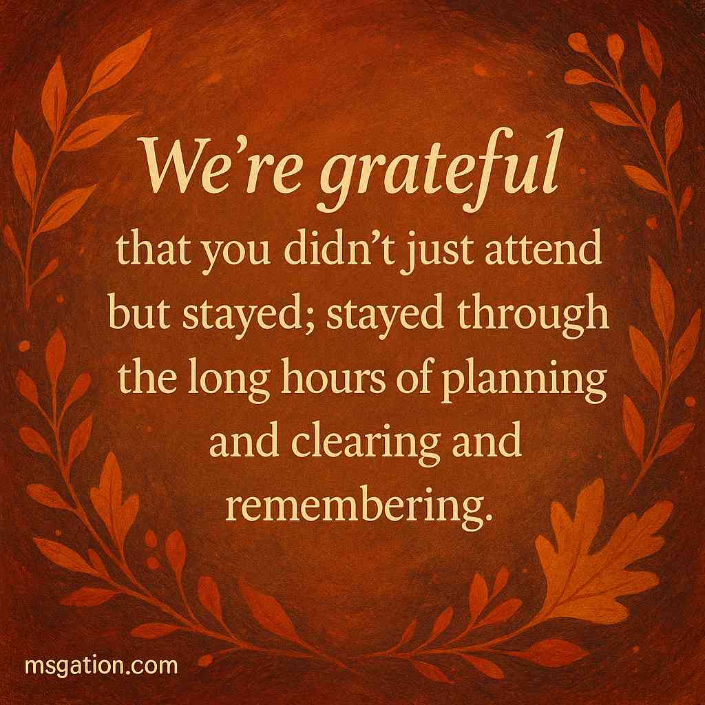 We’re grateful that you didn’t just attend but stayed; stayed through the long hours of planning and clearing and remembering.
