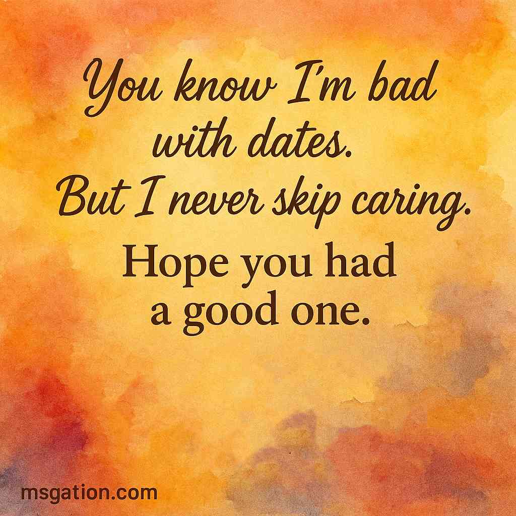 You know I’m bad with dates. But I never skip caring. Hope you had a good one.
