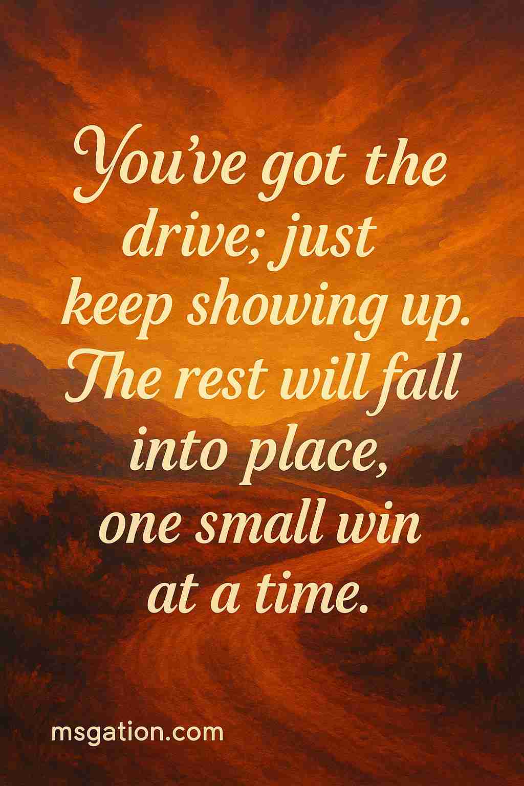 You’ve got the drive; just keep showing up. The rest will fall into place, one small win at a time.