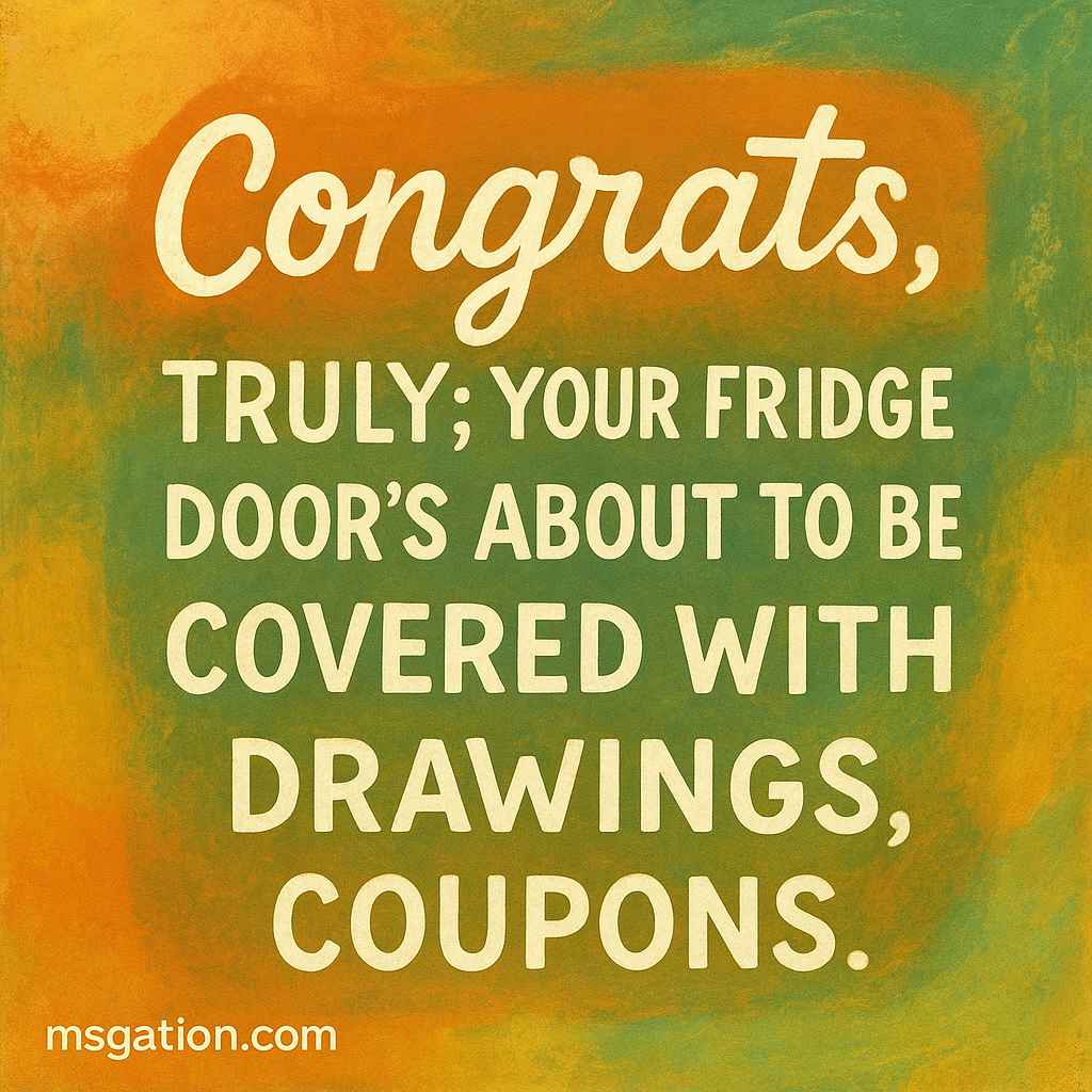 Congrats, truly; your fridge door’s about to be covered with drawings, coupons.