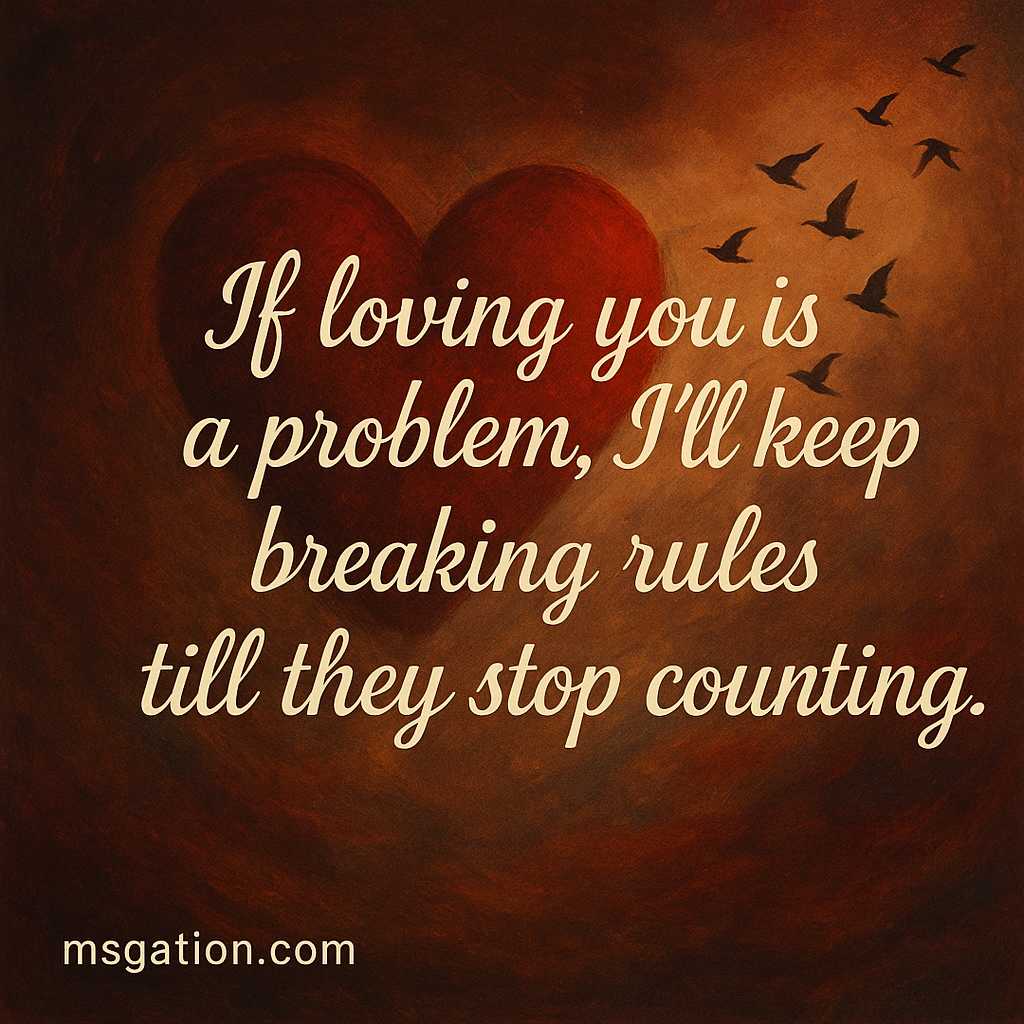 If loving you is a problem, I’ll keep breaking rules till they stop counting.