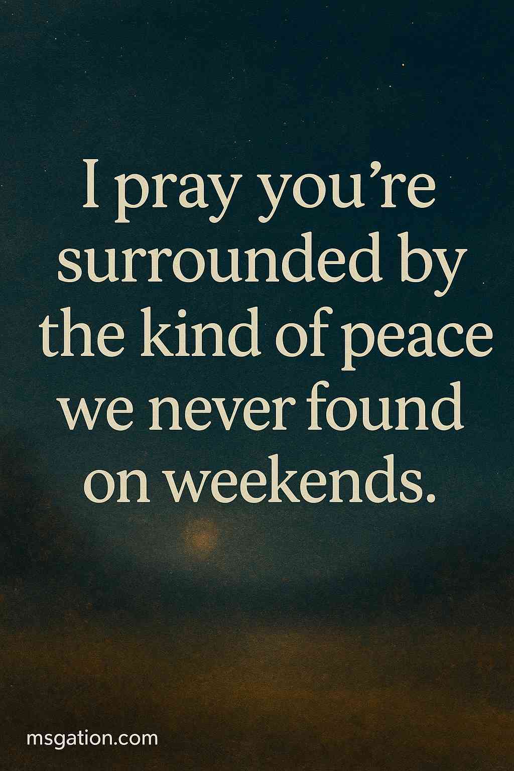 I pray you’re surrounded by the kind of peace we never found on weekends.