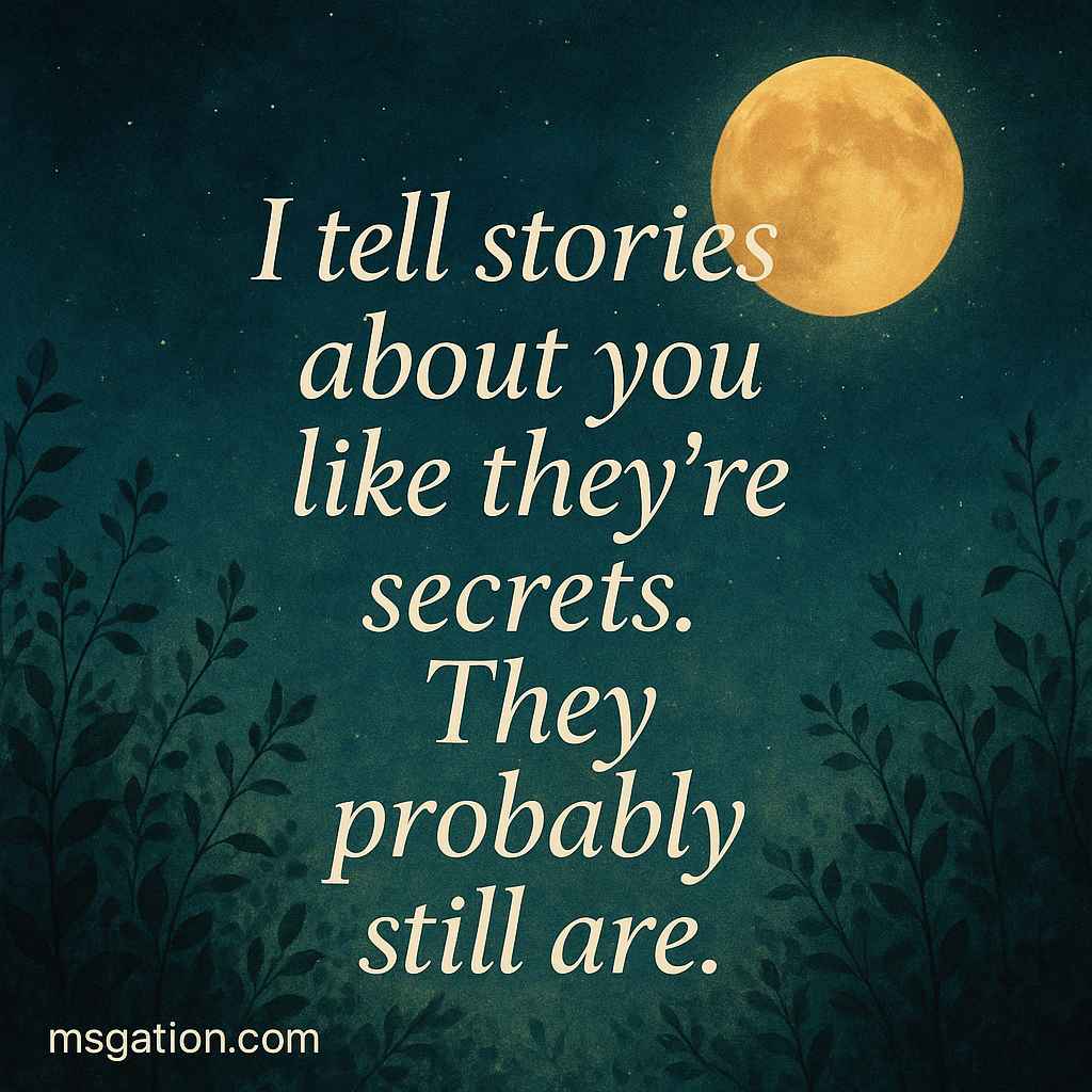 I tell stories about you like they’re secrets. They probably still are.
