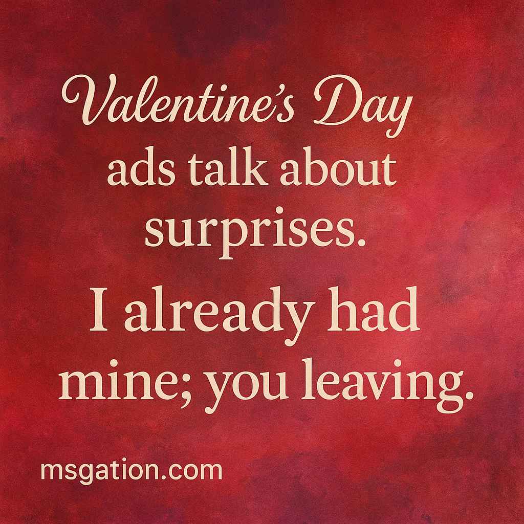 Valentine’s Day ads talk about surprises. I already had mine; you leaving.
