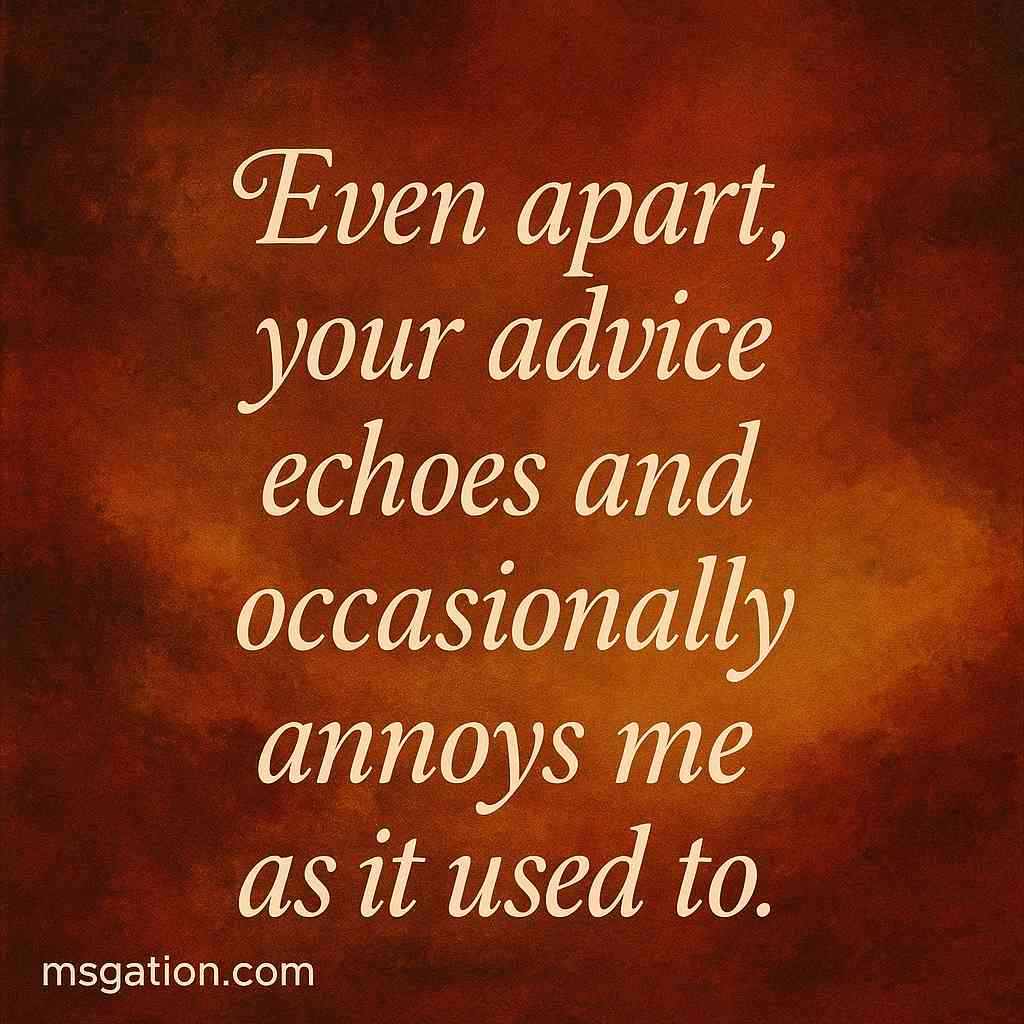 Even apart, your advice echoes and occasionally annoys me as it used to.