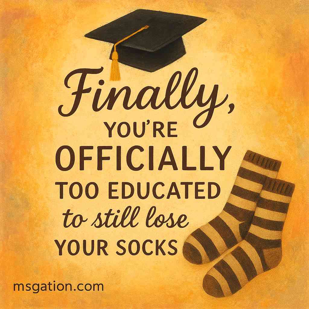 Finally, you’re officially too educated to still lose your socks.