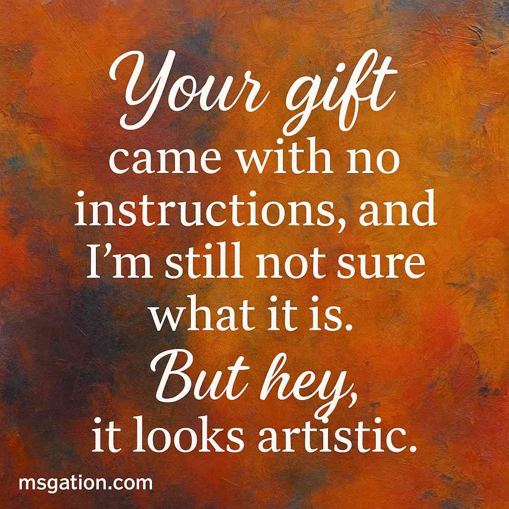 Your gift came with no instructions, and I’m still not sure what it is. But hey, it looks artistic.