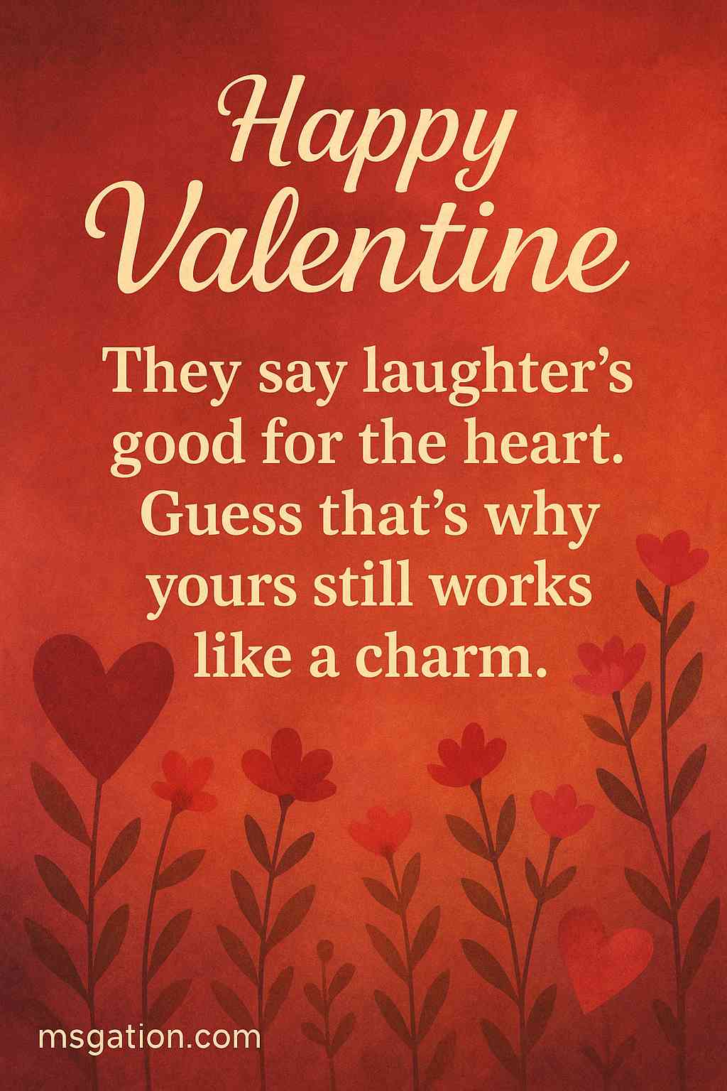 Happy Valentine. They say laughter’s good for the heart. Guess that’s why yours still works like a charm.