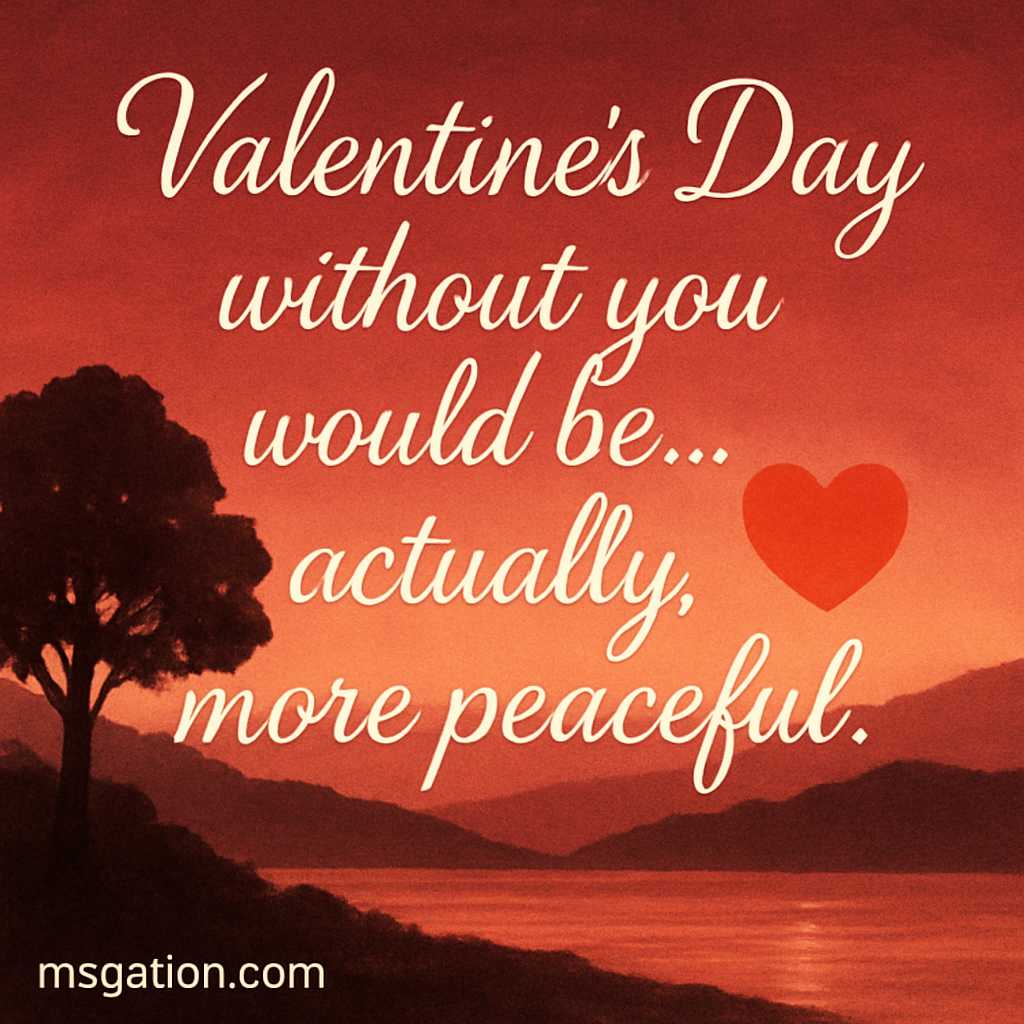 Valentine’s Day without you would be… actually, more peaceful.