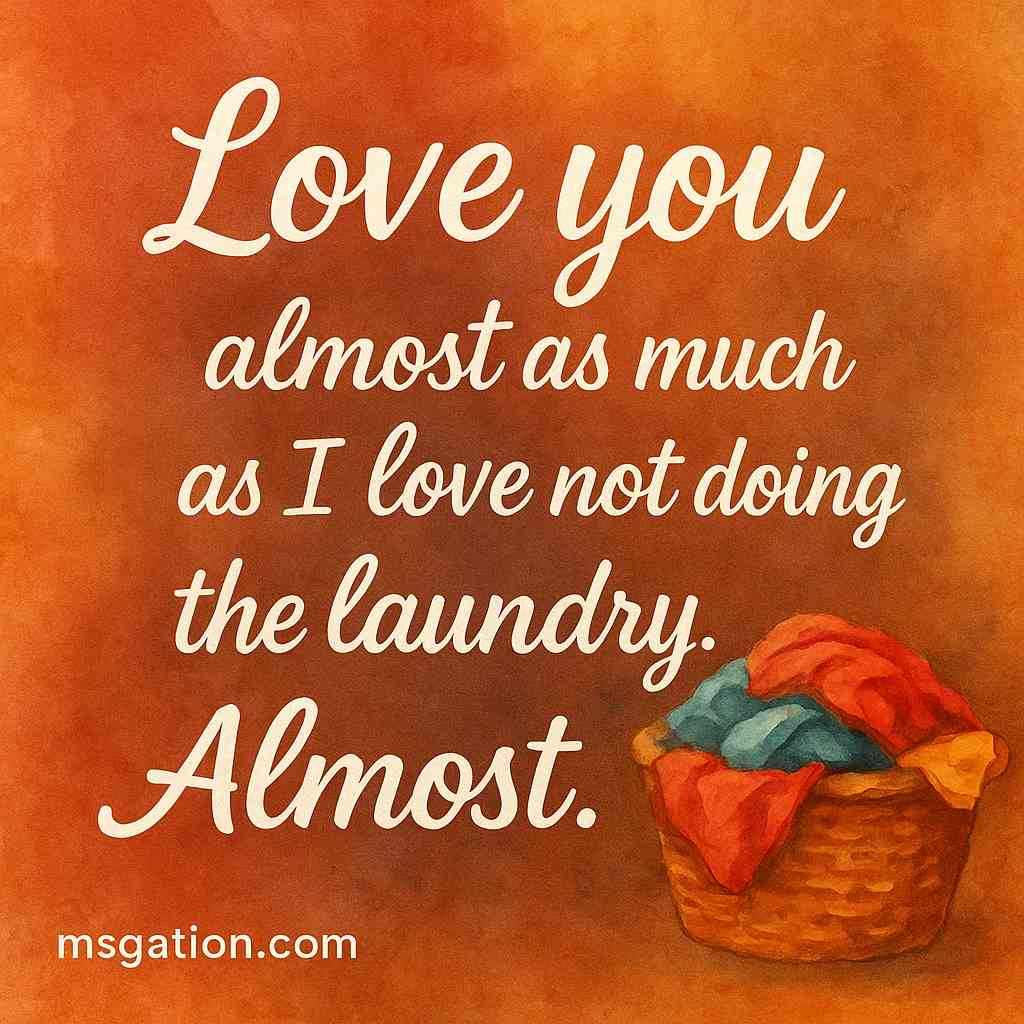 Love you almost as much as I love not doing the laundry. Almost.