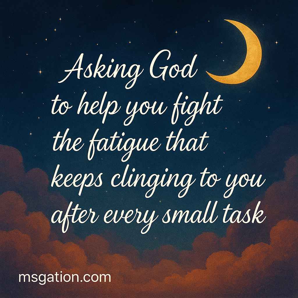 Asking God to help you fight the fatigue that keeps clinging to you after every small task.