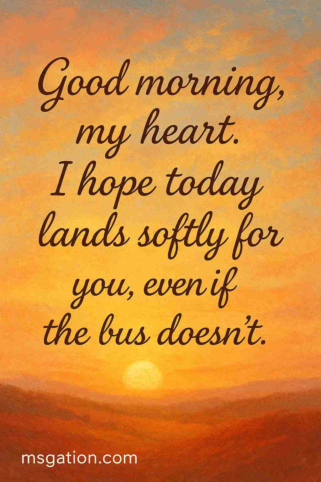 Good morning, my heart. I hope today lands softly for you, even if the bus doesn’t.