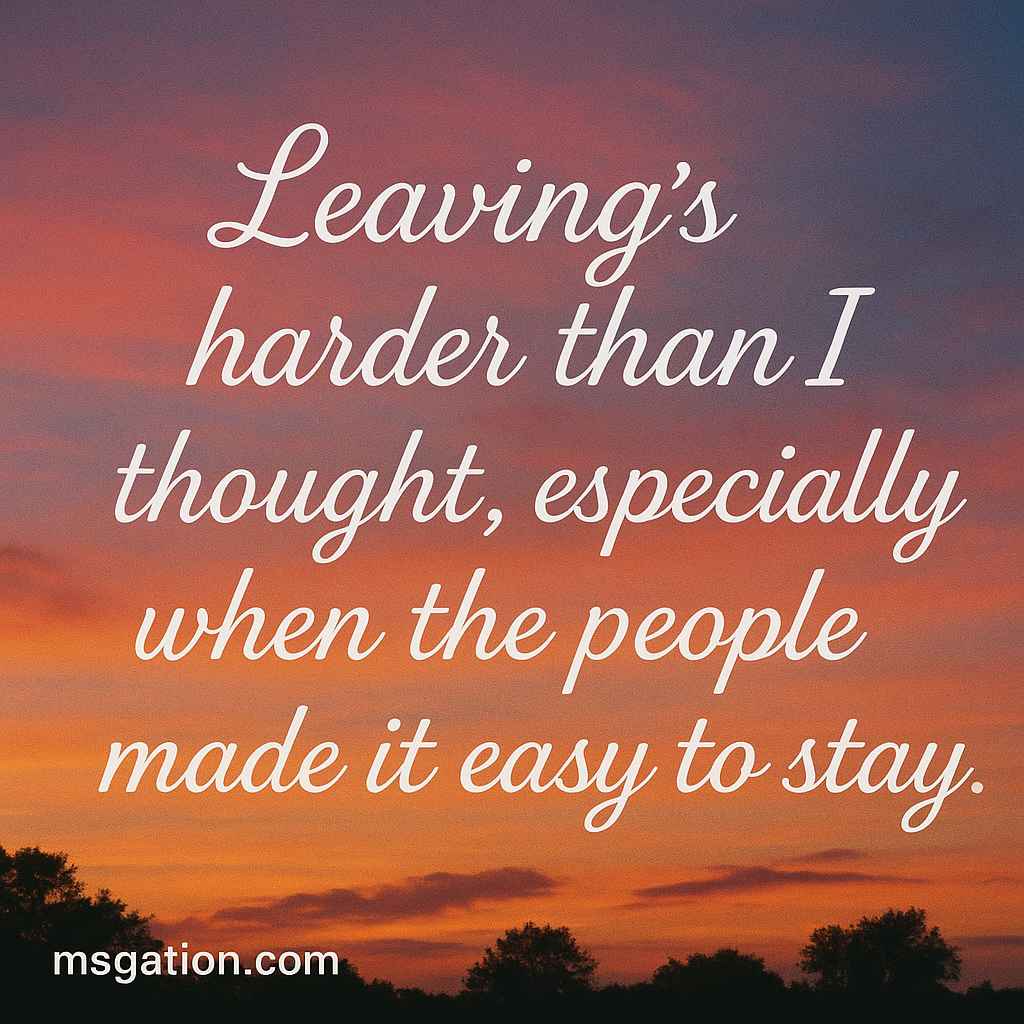 Leaving’s harder than I thought, especially when the people made it easy to stay.