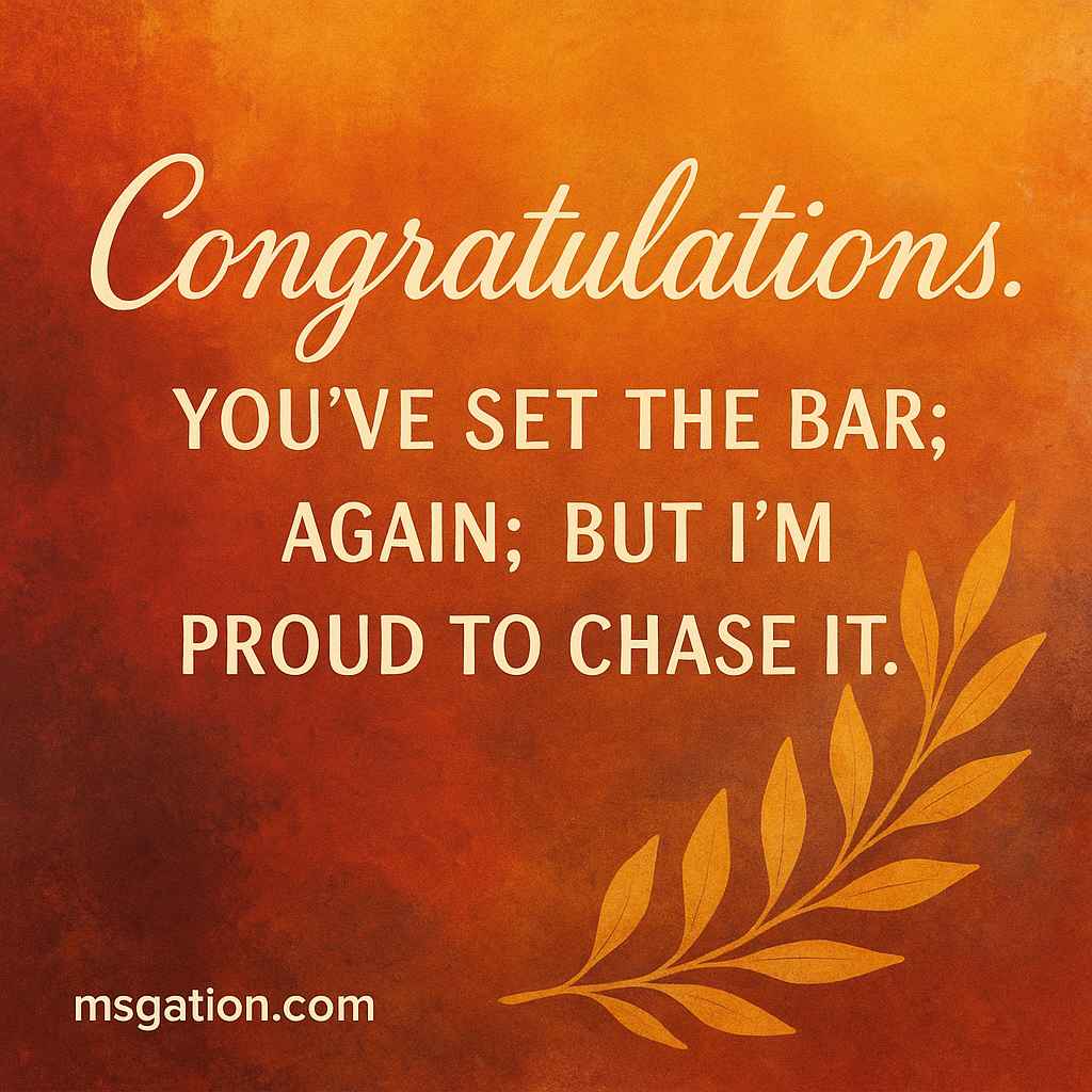 Congratulations. You’ve set the bar; again; but I’m proud to chase it.